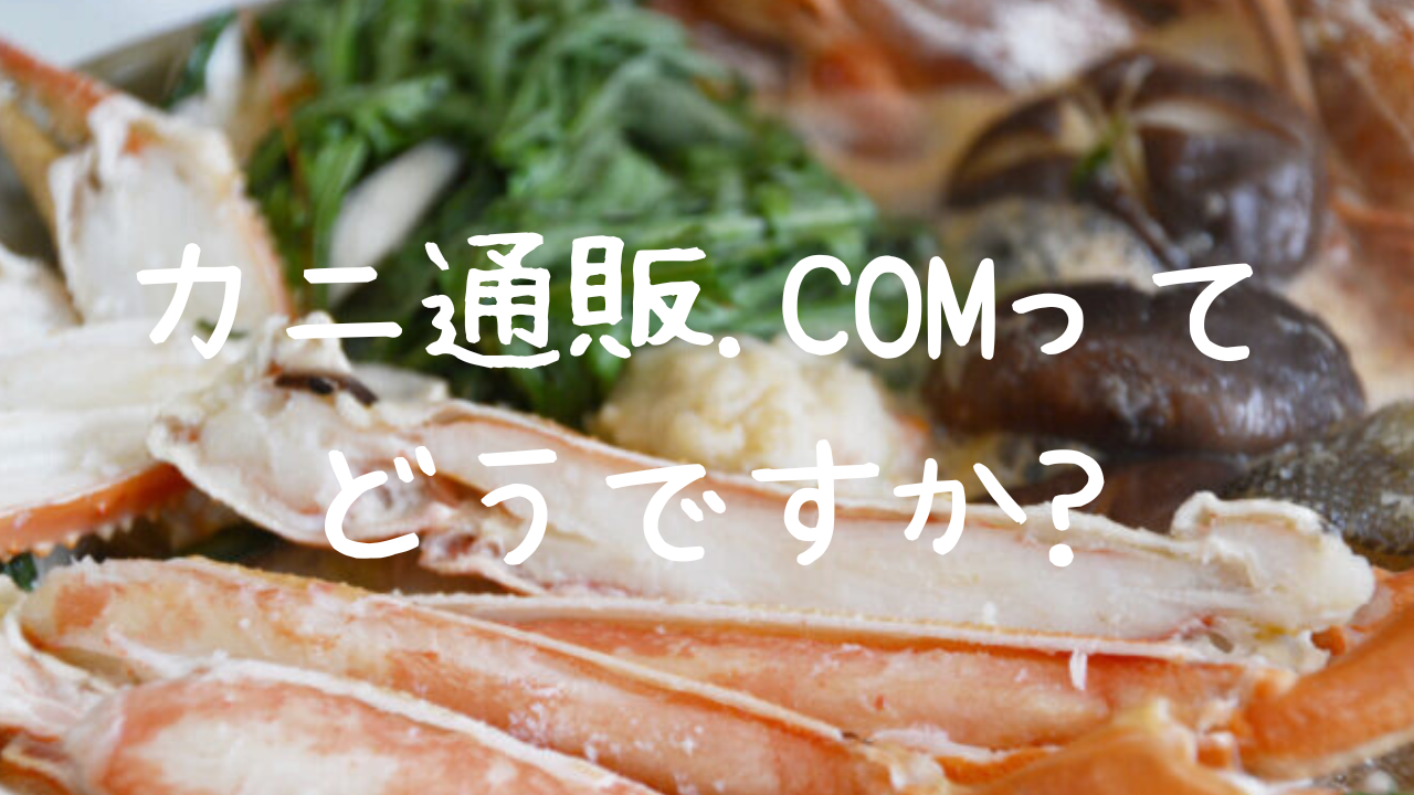 カニ通販.comのカニってどうですか?